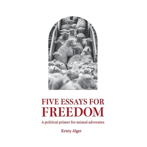 Five Essays for Freedom: A political primer for animal advocates - Paperback