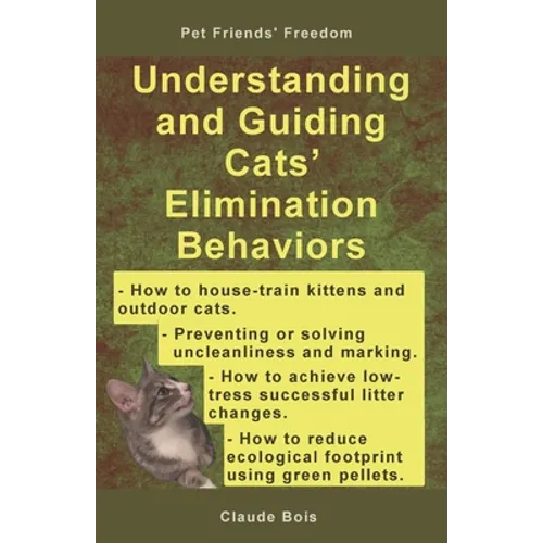 Understanding and Guiding Cats' Elimination Behaviors: How to Train Kittens, How to Prevent and Solve Cleanliness Problems, How to Make Changes - Paperback