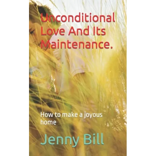 Unconditional Love And Its Maintenance.: How to make a joyous home - Paperback
