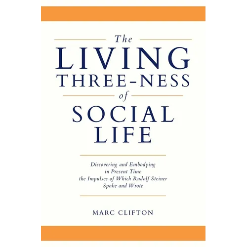 The Living Three-ness of Social Life: Discovering and Embodying in Present Time the Impulses of Which Rudolf Steiner Spoke and Wrote - Paperback