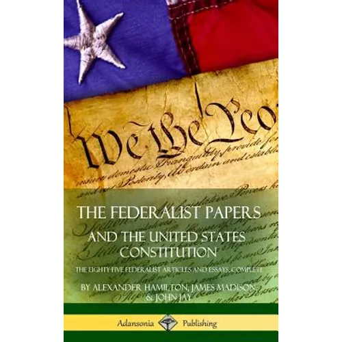 The Federalist Papers, and the United States Constitution: The Eighty-Five Federalist Articles and Essays, Complete (Hardcover) - Hardcover
