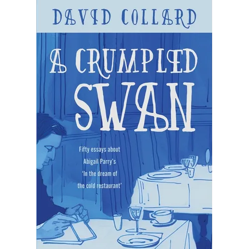 A Crumpled Swan: Fifty essays about Abigail Parry's 'In the dream of the cold restaurant' - Paperback