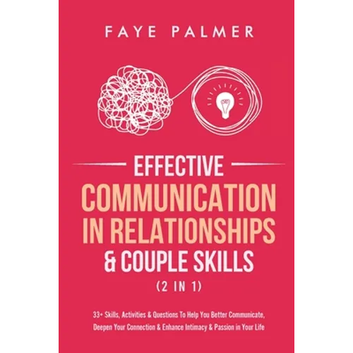 Effective Communication In Relationships & Couple Skills (2 in 1): 33+ Skills, Activities & Questions To Help You Better Communicate, Deepen Your Conn - Paperback