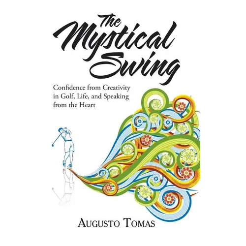 The Mystical Swing: Confidence from Creativity in Golf, Life, and Speaking from the Heart - Hardcover