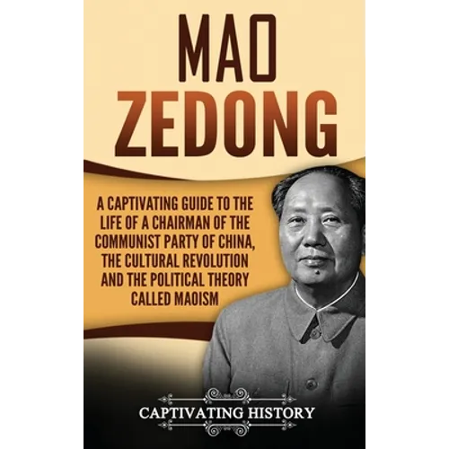 Mao Zedong: A Captivating Guide to the Life of a Chairman of the Communist Party of China, the Cultural Revolution and the Political Theory of Maoism - Hardcover