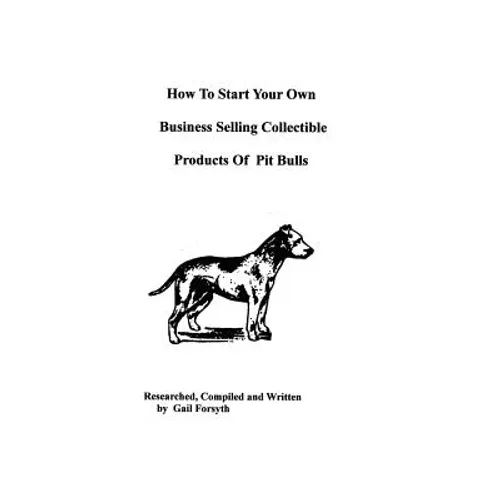 How To Start Your Own Business Selling Collectible Products Of Pit Bulls - Paperback