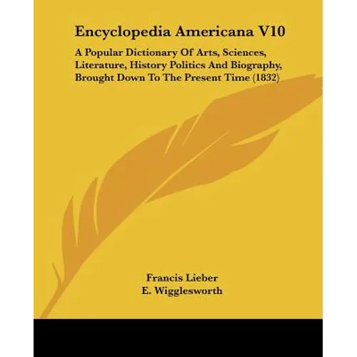 Encyclopedia Americana V10: A Popular Dictionary Of Arts, Sciences, Literature, History Politics And Biography, Brought Down To The Present Time (1832 - Paperback