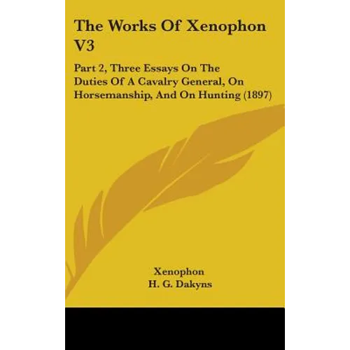The Works Of Xenophon V3: Part 2, Three Essays On The Duties Of A Cavalry General, On Horsemanship, And On Hunting (1897) - Hardcover