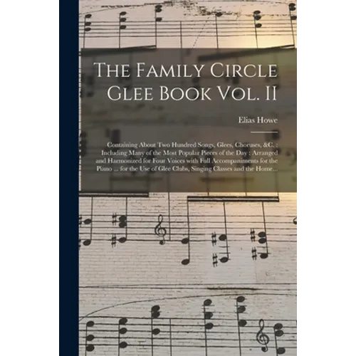 The Family Circle Glee Book Vol. II: Containing About Two Hundred Songs, Glees, Choruses, &c.: Including Many of the Most Popular Pieces of the Day: A - Paperback