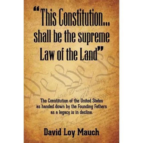 "This Constitution...Shall Be the Supreme Law of the Land": The Constitution of the United States as handed down by the Founding Fathers as a legacy i - Paperback