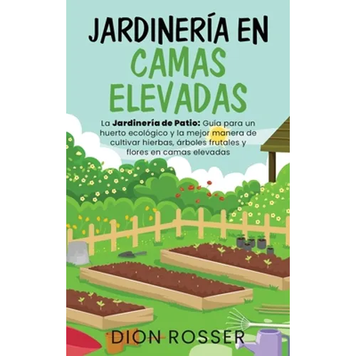 Jardinería en camas elevadas: La jardinería de patio: Guía para un huerto ecológico y la mejor manera de cultivar hierbas, árboles frutales y flores - Hardcover