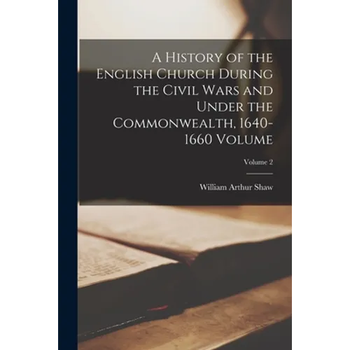 A History of the English Church During the Civil Wars and Under the Commonwealth, 1640-1660 Volume; Volume 2 - Paperback