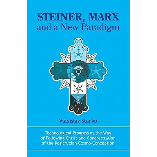 Steiner, Marx and a New Paradigm: Technological Progress as the Way of Following Christ and Concretization of the Rosicrucian Cosmo-Conception. - Paperback