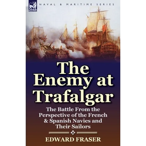 The Enemy at Trafalgar: the Battle From the Perspective of the French & Spanish Navies and Their Sailors - Paperback