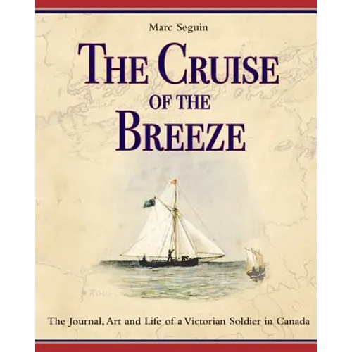 The Cruise of the Breeze: The Journal, Art and Life of a Victorian Soldier in Canada - Paperback