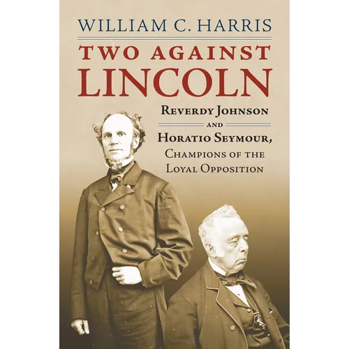Two Against Lincoln: Reverdy Johnson and Horatio Seymour, Champions of the Loyal Opposition - Hardcover