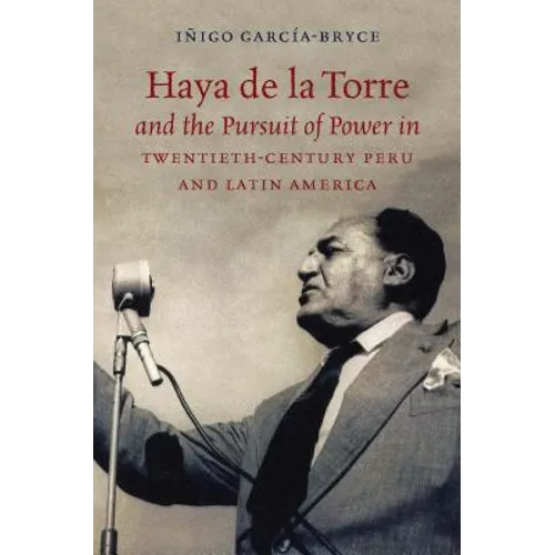 Haya de la Torre and the Pursuit of Power in Twentieth-Century Peru and Latin America - Paperback