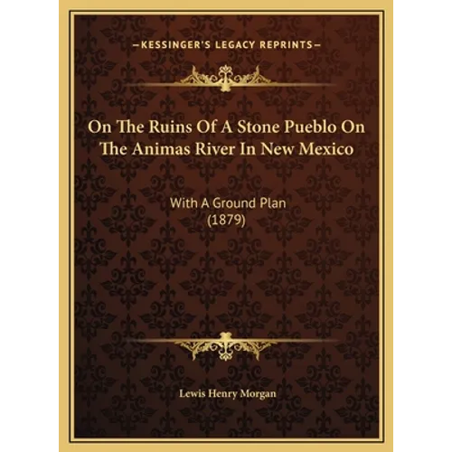 On The Ruins Of A Stone Pueblo On The Animas River In New Mexico: With A Ground Plan (1879) - Hardcover