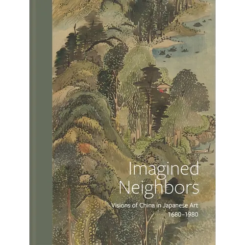 Imagined Neighbors: Visions of China in Japanese Art, Ca. 1680-1980 - Hardcover