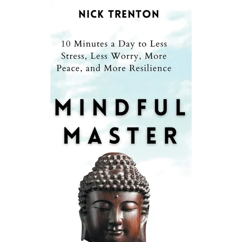 Mindful Master: 10 Minutes a Day to Less Stress, Less Worry, More Peace, and More Resilience - Hardcover