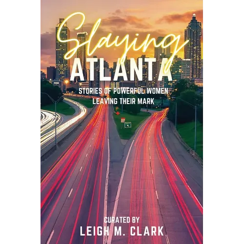 Slaying Atlanta: Stories of Powerful Women Leaving Their Mark - Paperback