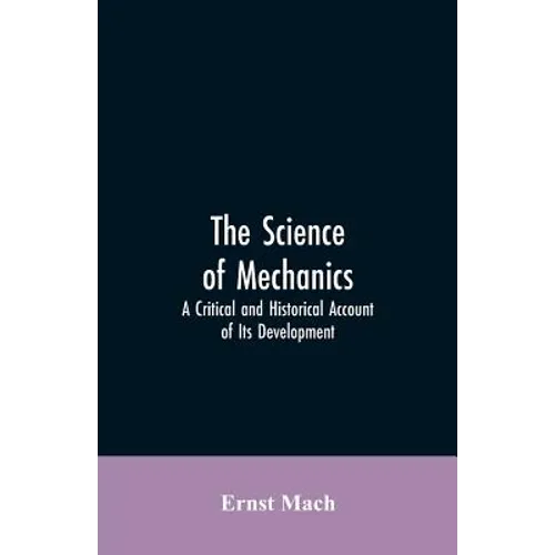 The Science of Mechanics: A Critical and Historical Account of Its Development - Paperback