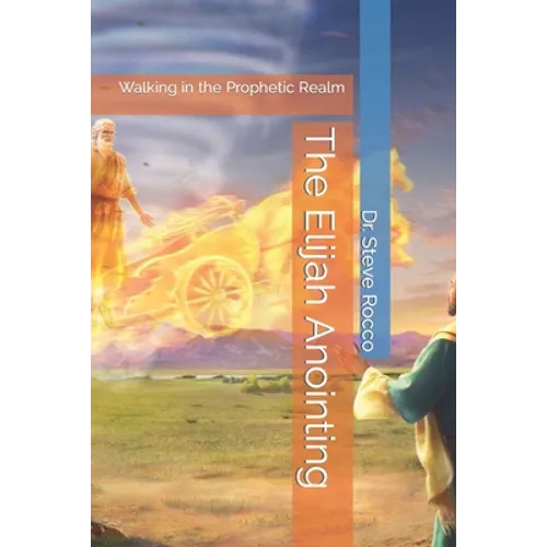 The Elijah Anointing: Walking in the Prophetic Realm - Paperback