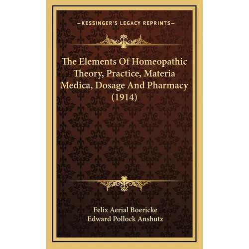 The Elements Of Homeopathic Theory, Practice, Materia Medica, Dosage And Pharmacy (1914) - Hardcover