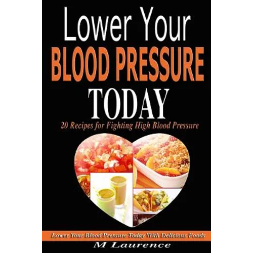Blood Pressure: Lower Your Blood Pressure Today with Delicious Foods, 20 Recipes Fighting High Blood Pressure and Win with Healthy Natural Foods - Paperback