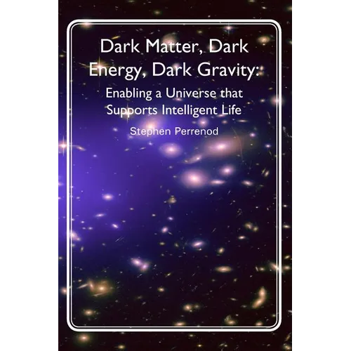 Dark Matter, Dark Energy, Dark Gravity: Enabling a Universe that Supports Intelligent Life - Paperback
