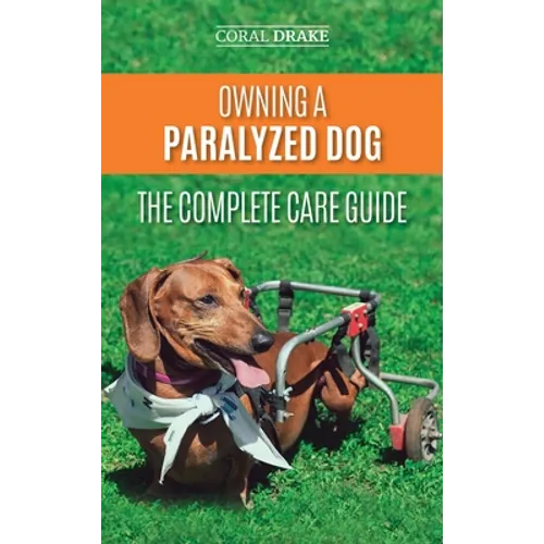 Owning a Paralyzed Dog - The Complete Care Guide: Helping Your Disabled Dog Live Their Life to the Fullest - Hardcover