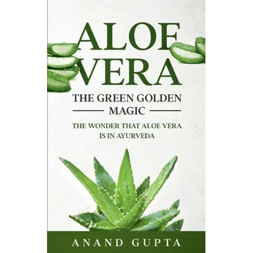 Aloe Vera: The Green Golden Magic: The Wonder that Aloe Vera is in Ayurveda - Paperback