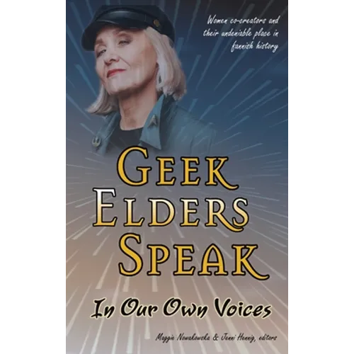 Geek Elders Speak: Women Co-creators and Their Undeniable Place in Fannish History - Hardcover