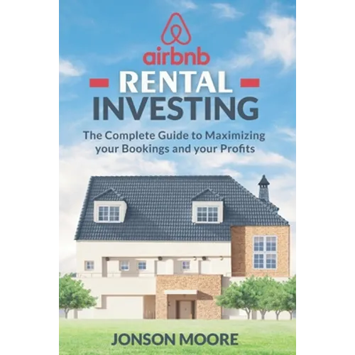 Airbnb Rental Investing: The Complete Guide to Maximizing your Bookings and your Profits - Paperback