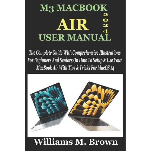 M3 Macbook Air User Manual: The Complete Guide With Comprehensive Illustrations For Beginners And Seniors On How To Setup & Use Your MacBook Air W - Paperback