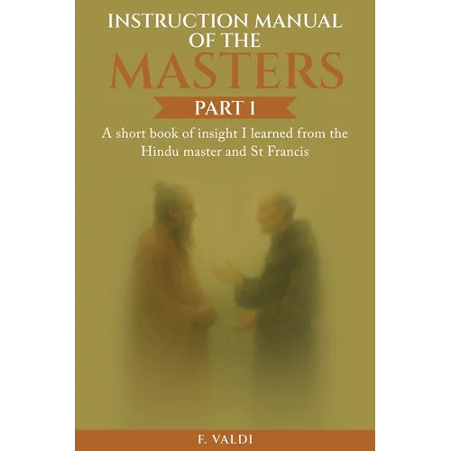 Instruction Manual of the Masters: A short book of insight I learned from the Hindu Master and St. Francis - Paperback
