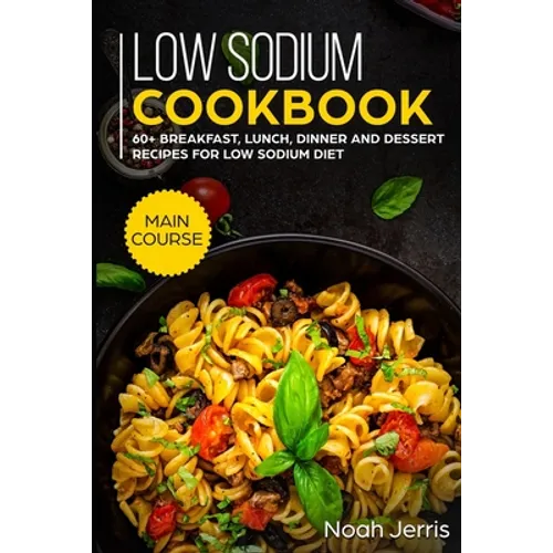 Low Sodium Cookbook: MAIN COURSE - 60+ Breakfast, Lunch, Dinner and Dessert Recipes for Low Sodium Diet - Paperback