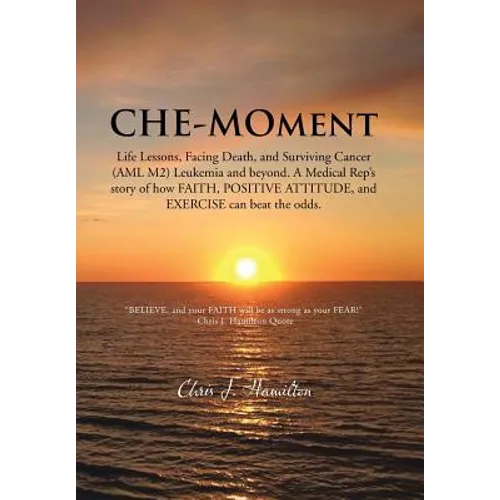 Che-Moment: Life Lessons, Facing Death, and Surviving Cancer (AML M2) Leukemia and Beyond. a Medical Rep's Story of How Faith, Pos - Hardcover