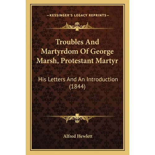 Troubles And Martyrdom Of George Marsh, Protestant Martyr: His Letters And An Introduction (1844) - Paperback