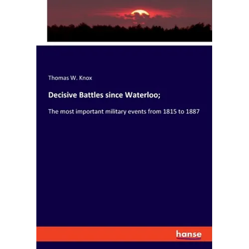 Decisive Battles since Waterloo;: The most important military events from 1815 to 1887 - Paperback