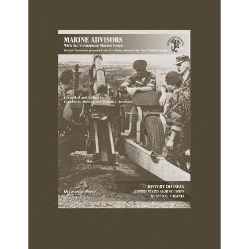 Marine Advisors With the Vietnamese Marine Corps: Selected Documents Prepared by the U.S. Marine Advisory Unit, Naval Advisory Group - Paperback