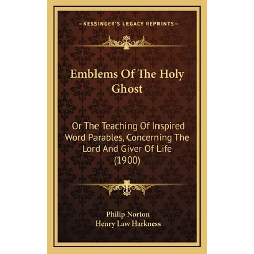 Emblems Of The Holy Ghost: Or The Teaching Of Inspired Word Parables, Concerning The Lord And Giver Of Life (1900) - Hardcover