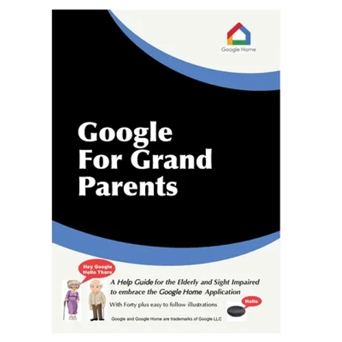 Google For Grandparents: A help guide for the Elderly and Sight Impaired to embrace the Google Home Application - Paperback