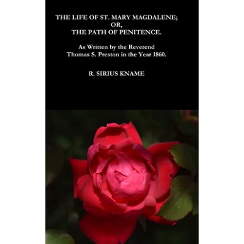 The Life of St. Mary Magdalene; OR, The Path of Penitence. As Written by the Reverend Thomas S. Preston in the Year 1860 - Hardcover