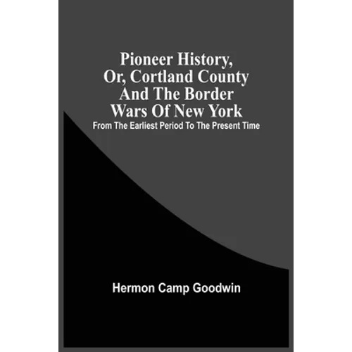 Pioneer History, Or, Cortland County And The Border Wars Of New York: From The Earliest Period To The Present Time - Paperback