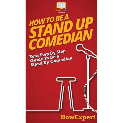 How To Be a Stand Up Comedian: Your Step By Step Guide To Be a Stand Up Comedian - Hardcover