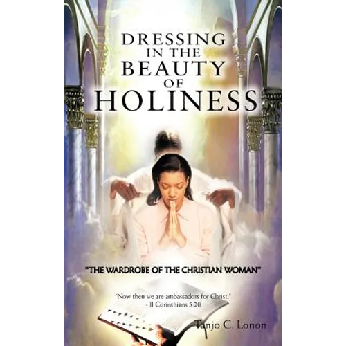 Dressing in the Beauty of Holiness: "The Wardrobe of the Christian Woman" - Hardcover