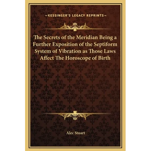 The Secrets of the Meridian Being a Further Exposition of the Septiform System of Vibration as Those Laws Affect the Horoscope of Birth - Hardcover