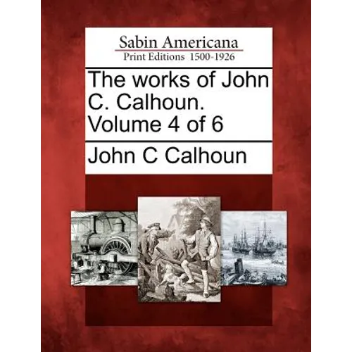 The works of John C. Calhoun. Volume 4 of 6 - Paperback