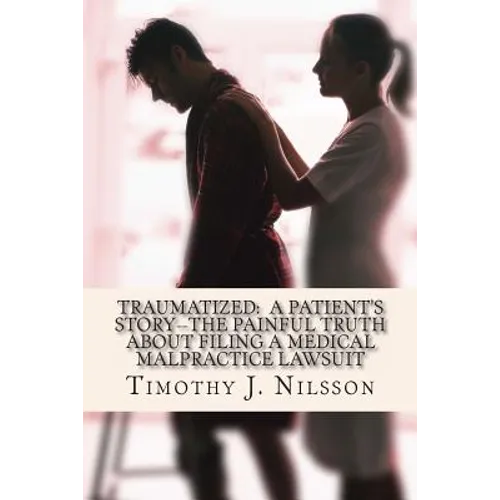 Traumatized -- A Patient's Story: The Painful Truth about Filing a Medical Malpractice Lawsuit - Paperback